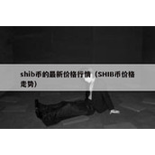 shib币的最新价格行情（SHIB币价格走势）