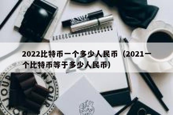 2022比特币一个多少人民币（2021一个比特币等于多少人民币） 第1张