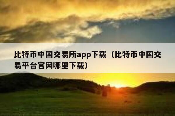 比特币中国交易所app下载（比特币中国交易平台官网哪里下载） 第1张