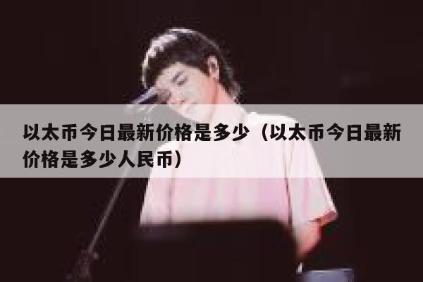 以太币今日最新价格是多少（以太币今日最新价格是多少人民币） 第1张