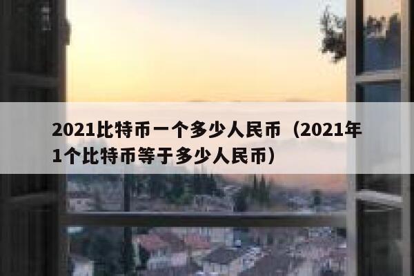 2021比特币一个多少人民币（2021年1个比特币等于多少人民币） 第1张