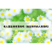 有人靠比特币发财吗（做比特币的人有钱吗）