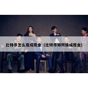 比特币怎么变成现金（比特币如何换成现金）
