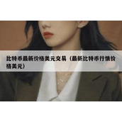 比特币最新价格美元交易（最新比特币行情价格美元）