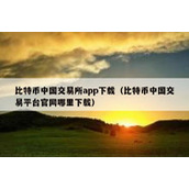 比特币中国交易所app下载（比特币中国交易平台官网哪里下载）