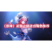 《原神》圣显之钥适合角色推荐