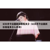 以太币今日最新价格是多少（以太币今日最新价格是多少人民币）
