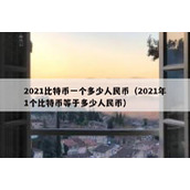 2021比特币一个多少人民币（2021年1个比特币等于多少人民币）