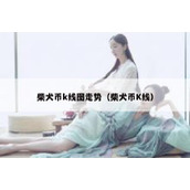 柴犬币k线图走势（柴犬币K线）