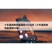 十年后狗狗币能涨到100元吗（十年后狗狗币能涨到30块）