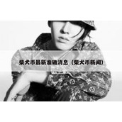 柴犬币最新准确消息（柴犬币新闻）