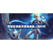 英雄联盟新英雄奎桑提上线时间-lol奎桑提什么时候出
