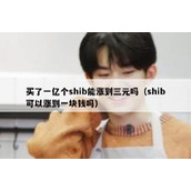 买了一亿个shib能涨到三元吗（shib可以涨到一块钱吗）