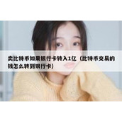 卖比特币如果银行卡转入1亿（比特币交易的钱怎么转到银行卡）