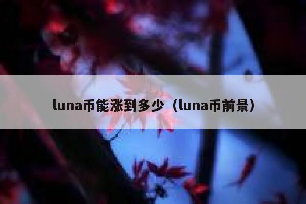 luna币能涨到多少（luna币前景） 第1张