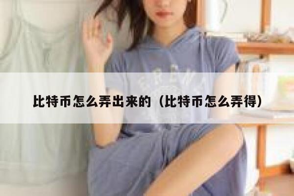 比特币怎么弄出来的（比特币怎么弄得） 第1张