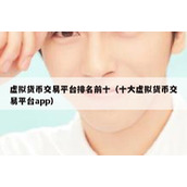 虚拟货币交易平台排名前十（十大虚拟货币交易平台app）