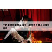 十大虚拟货币交易软件（虚拟货币交易软件有哪些）