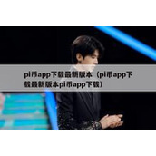 pi币app下载最新版本（pi币app下载最新版本pi币app下载）