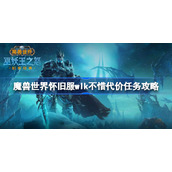 魔兽世界怀旧服wlk不惜代价任务攻略-wlk不惜代价任务怎么做