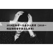 2014比特币一个多少人民币（2010一枚比特币等于多少人民币）