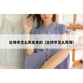 比特币怎么弄出来的（比特币怎么弄得）