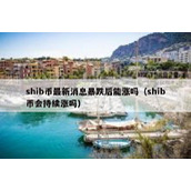 shib币最新消息暴跌后能涨吗（shib币会持续涨吗）