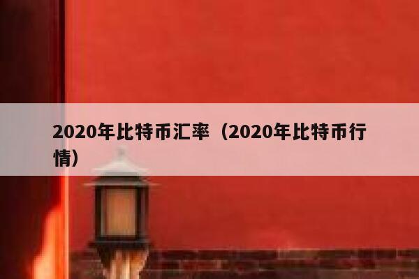 2020年比特币汇率（2020年比特币行情） 第1张