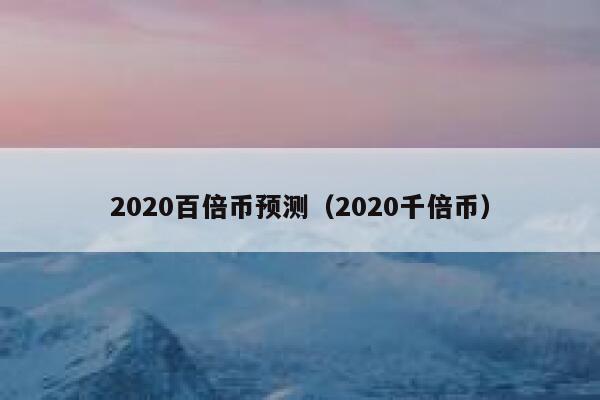 2020百倍币预测（2020千倍币） 第1张