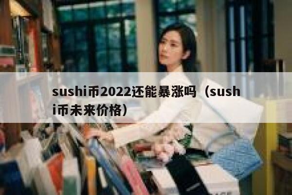 sushi币2022还能暴涨吗（sushi币未来价格） 第1张