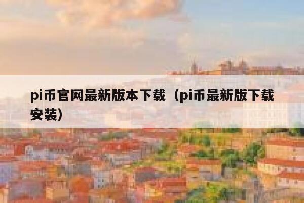 pi币官网最新版本下载（pi币最新版下载安装） 第1张