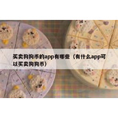 买卖狗狗币的app有哪些（有什么app可以买卖狗狗币）