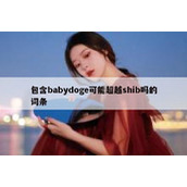 包含babydoge可能超越shib吗的词条