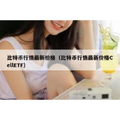 比特币行情最新价格（比特币行情最新价格CellETF）