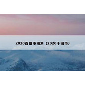 2020百倍币预测（2020千倍币）