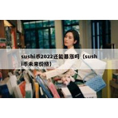 sushi币2022还能暴涨吗（sushi币未来价格）