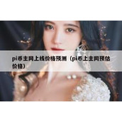 pi币主网上线价格预测（pi币上主网预估价格）