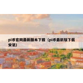 pi币官网最新版本下载（pi币最新版下载安装）
