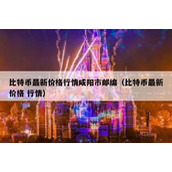 比特币最新价格行情咸阳市邮编（比特币最新价格 行情）