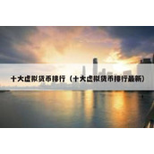 十大虚拟货币排行（十大虚拟货币排行最新）