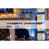shib市值两千亿（2年后SHIB市值多少亿）