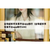 全球虚拟币交易平台app排行（全球虚拟币交易平台app排行100）