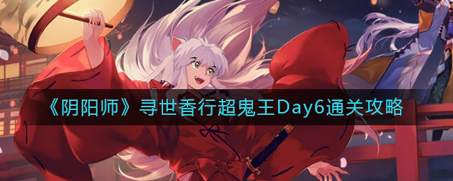 《阴阳师》寻世香行超鬼王Day6通关攻略