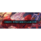 《阴阳师》寻世香行超鬼王Day6通关攻略