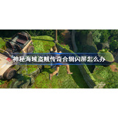神秘海域盗贼传奇合辑闪屏怎么办-神秘海域pc闪屏解决方法