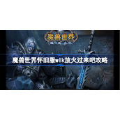魔兽世界怀旧服wlk放火过来吧攻略-wlk放火过来吧任务怎么做