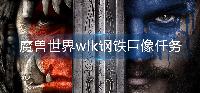 魔兽世界wlk钢铁巨像任务怎么做-wlk钢铁巨像任务完成攻略