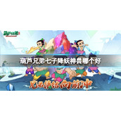 《葫芦兄弟七子降妖》神兽哪个好-神兽玩法介绍