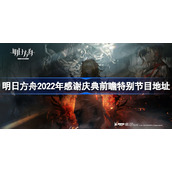 2022明日方舟感谢庆典在哪看-明日方舟2022年感谢庆典前瞻特别节目地址