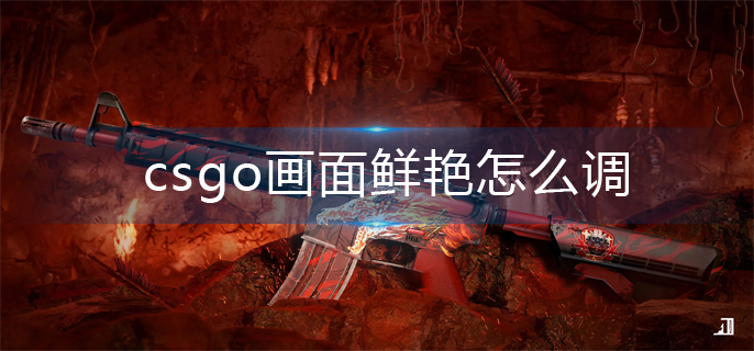 csgo画面鲜艳怎么调-画面鲜艳调整方法